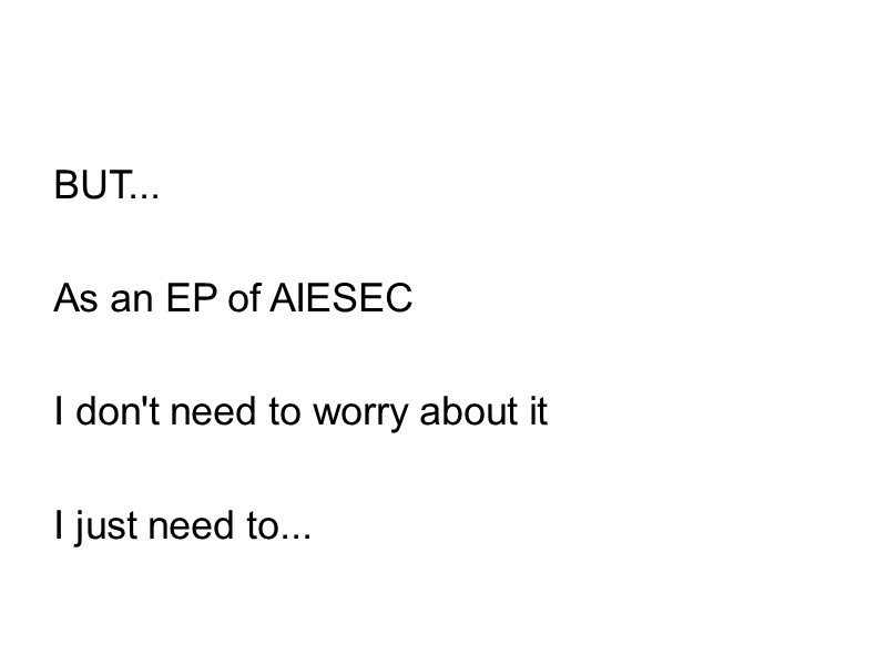 BUT...  As an EP of AIESEC  I don't need to worry about